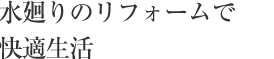 水まわりのリフォームで快適生活